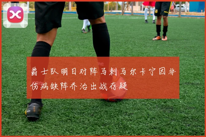 爵士队明日对阵马刺马尔卡宁因非伤病缺阵乔治出战存疑