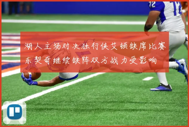 湖人主场对决独行侠艾顿缺席比赛东契奇继续缺阵双方战力受影响