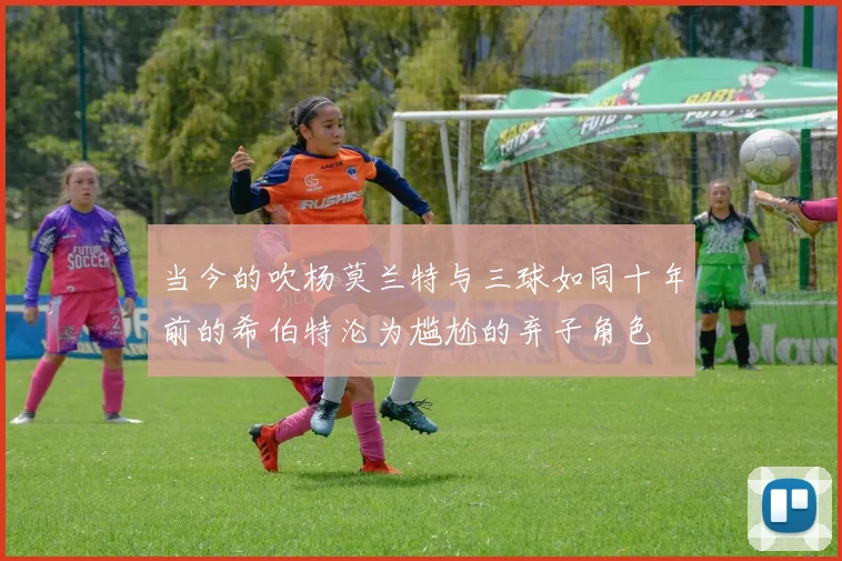 当今的吹杨莫兰特与三球如同十年前的希伯特沦为尴尬的弃子角色