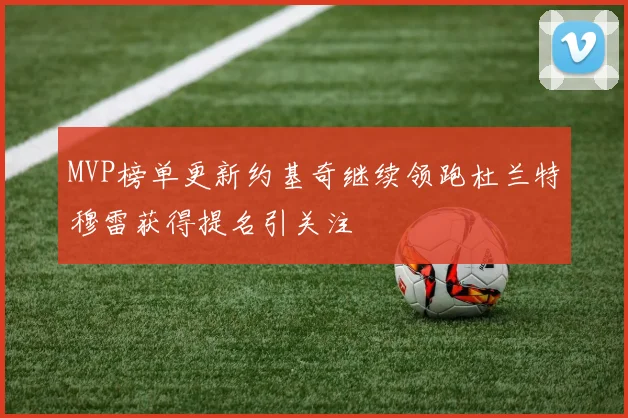 MVP榜单更新约基奇继续领跑杜兰特穆雷获得提名引关注