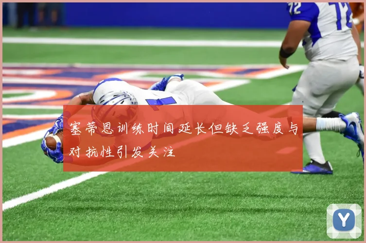 塞蒂恩训练时间延长但缺乏强度与对抗性引发关注