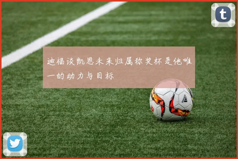 迪福谈凯恩未来归属称奖杯是他唯一的动力与目标