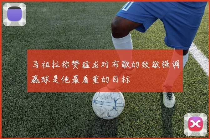 马祖拉称赞猛龙对布歇的致敬强调赢球是他最看重的目标