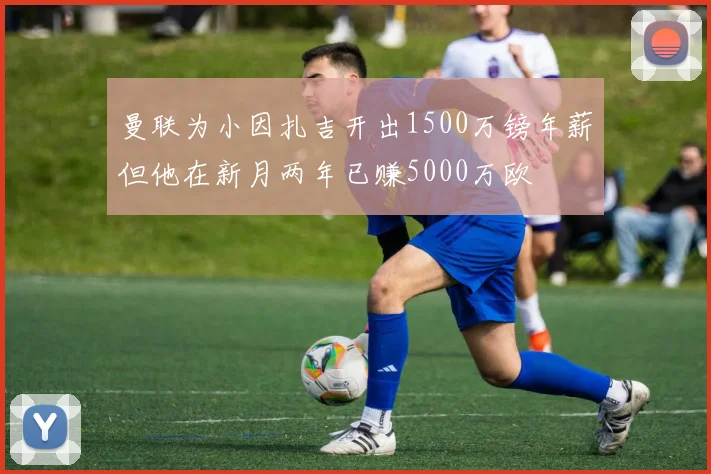 曼联为小因扎吉开出1500万镑年薪但他在新月两年已赚5000万欧