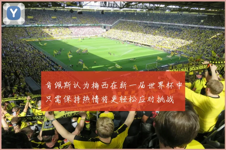 肯佩斯认为梅西在新一届世界杯中只需保持热情将更轻松应对挑战