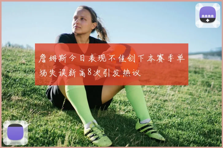 詹姆斯今日表现不佳创下本赛季单场失误新高8次引发热议