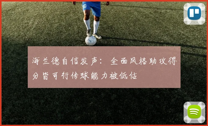 海兰德自信发声：全面风格助攻得分皆可行传球能力被低估