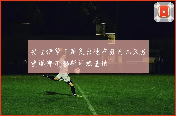 安古伊萨下周复出德布劳内几天后重返那不勒斯训练基地