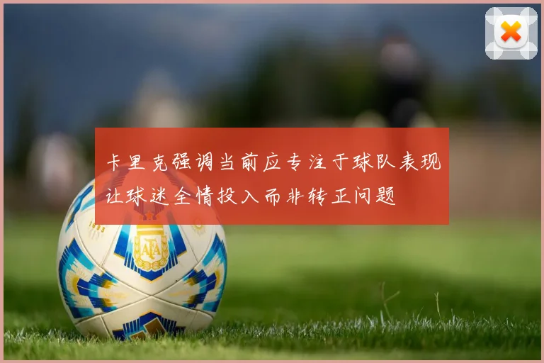 卡里克强调当前应专注于球队表现让球迷全情投入而非转正问题