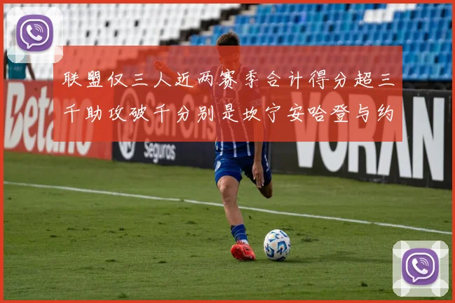 联盟仅三人近两赛季合计得分超三千助攻破千分别是坎宁安哈登与约基奇