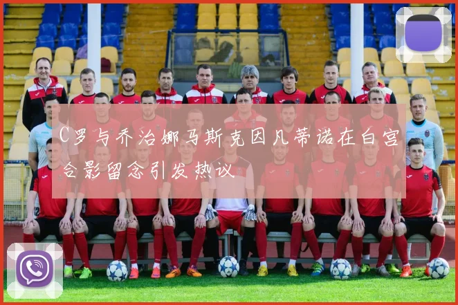 C罗与乔治娜马斯克因凡蒂诺在白宫合影留念引发热议
