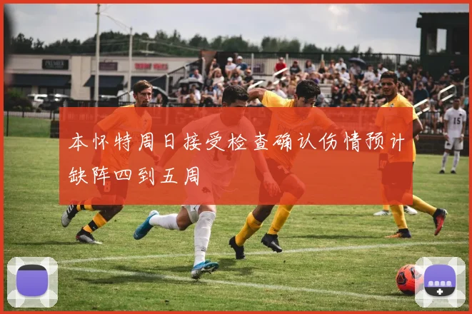 本怀特周日接受检查确认伤情预计缺阵四到五周
