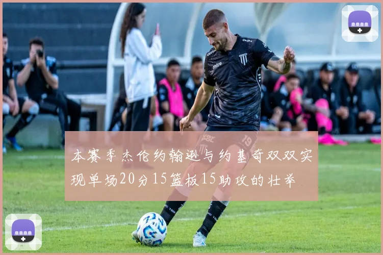 本赛季杰伦约翰逊与约基奇双双实现单场20分15篮板15助攻的壮举